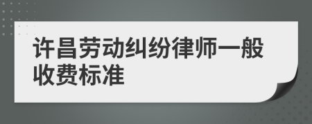 许昌劳动纠纷律师一般收费标准
