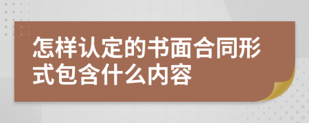 怎样认定的书面合同形式包含什么内容