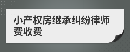 小产权房继承纠纷律师费收费
