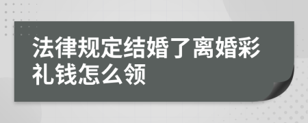法律规定结婚了离婚彩礼钱怎么领