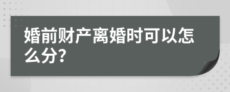 婚前财产离婚时可以怎么分？