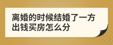 离婚的时候结婚了一方出钱买房怎么分