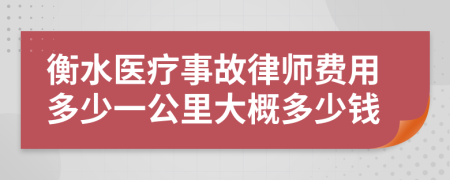 衡水医疗事故律师费用多少一公里大概多少钱