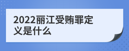 2022丽江受贿罪定义是什么