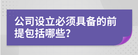 公司设立必须具备的前提包括哪些？