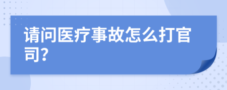 请问医疗事故怎么打官司？