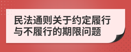 民法通则关于约定履行与不履行的期限问题