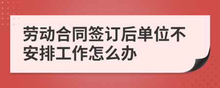 劳动合同签订后单位不安排工作怎么办