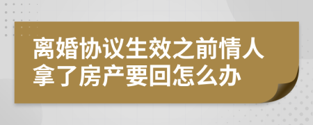 离婚协议生效之前情人拿了房产要回怎么办