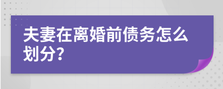 夫妻在离婚前债务怎么划分？