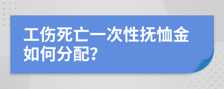 工伤死亡一次性抚恤金如何分配？