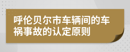 呼伦贝尔市车辆间的车祸事故的认定原则