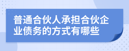 普通合伙人承担合伙企业债务的方式有哪些