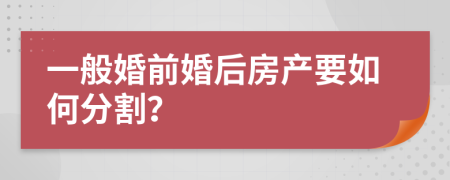 一般婚前婚后房产要如何分割？