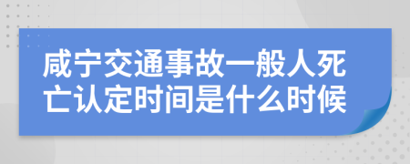 咸宁交通事故一般人死亡认定时间是什么时候