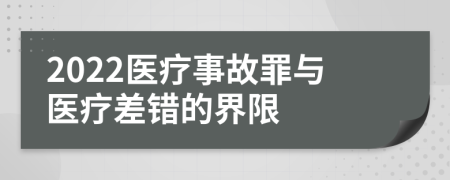 2022医疗事故罪与医疗差错的界限