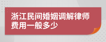 浙江民间婚姻调解律师费用一般多少