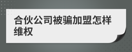 合伙公司被骗加盟怎样维权