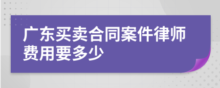广东买卖合同案件律师费用要多少