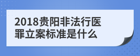 2018贵阳非法行医罪立案标准是什么