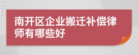 南开区企业搬迁补偿律师有哪些好