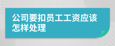 公司要扣员工工资应该怎样处理