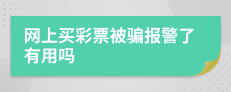 网上买彩票被骗报警了有用吗