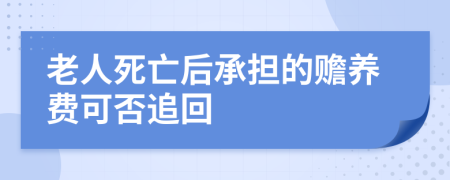 老人死亡后承担的赡养费可否追回