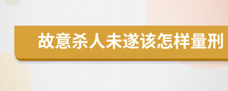 故意杀人未遂该怎样量刑