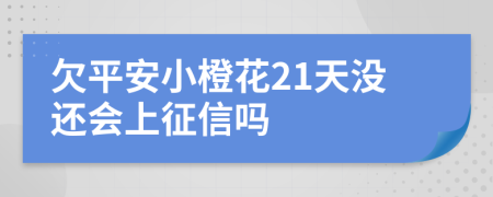 欠平安小橙花21天没还会上征信吗