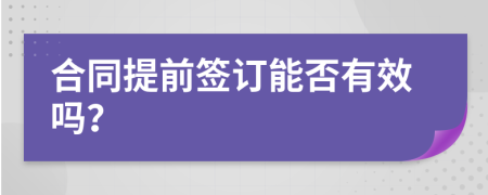 合同提前签订能否有效吗？