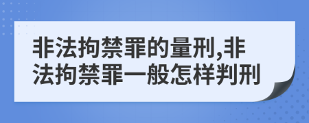 非法拘禁罪的量刑,非法拘禁罪一般怎样判刑