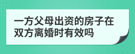 一方父母出资的房子在双方离婚时有效吗