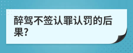 醉驾不签认罪认罚的后果?