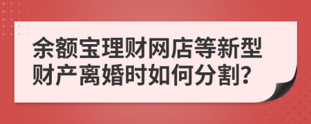 余额宝理财网店等新型财产离婚时如何分割？