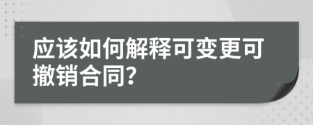 应该如何解释可变更可撤销合同？