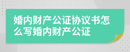 婚内财产公证协议书怎么写婚内财产公证