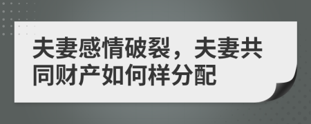 夫妻感情破裂，夫妻共同财产如何样分配