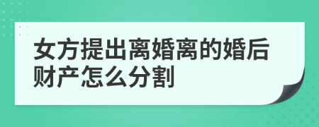 女方提出离婚离的婚后财产怎么分割