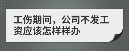 工伤期间，公司不发工资应该怎样样办