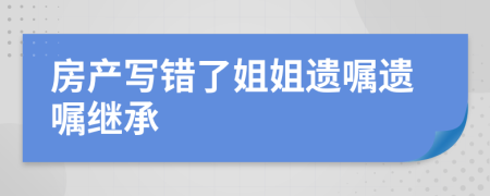 房产写错了姐姐遗嘱遗嘱继承