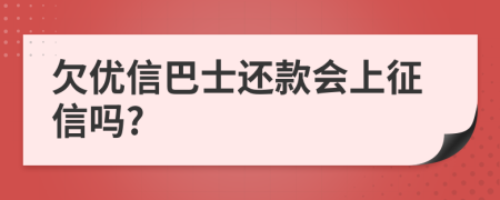 欠优信巴士还款会上征信吗?