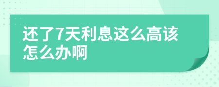 还了7天利息这么高该怎么办啊
