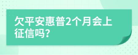 欠平安惠普2个月会上征信吗？