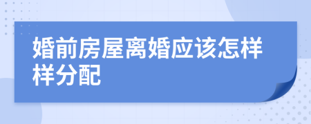 婚前房屋离婚应该怎样样分配