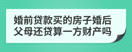 婚前贷款买的房子婚后父母还贷算一方财产吗