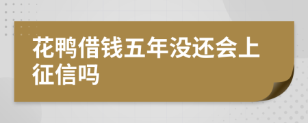 花鸭借钱五年没还会上征信吗