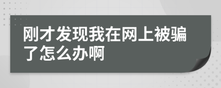 刚才发现我在网上被骗了怎么办啊