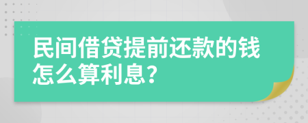 民间借贷提前还款的钱怎么算利息？