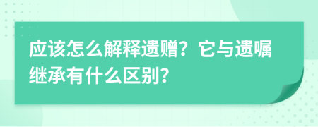 应该怎么解释遗赠？它与遗嘱继承有什么区别？